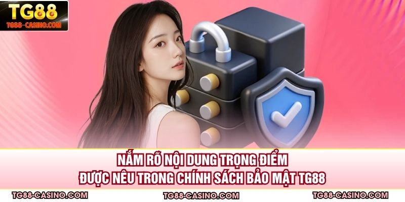 Nắm rõ nội dung trọng điểm được nêu trong chính sách bảo mật TG88